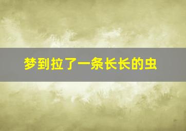 梦到拉了一条长长的虫