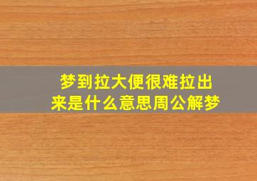 梦到拉大便很难拉出来是什么意思周公解梦