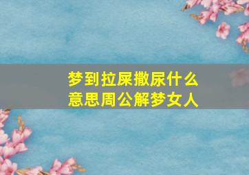 梦到拉屎撒尿什么意思周公解梦女人