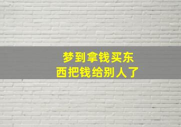 梦到拿钱买东西把钱给别人了