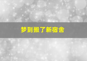 梦到搬了新宿舍