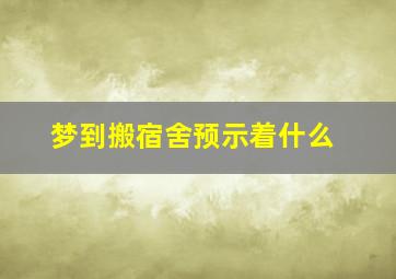 梦到搬宿舍预示着什么