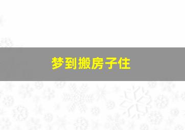 梦到搬房子住