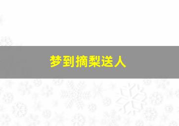 梦到摘梨送人