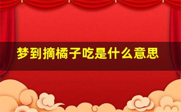 梦到摘橘子吃是什么意思