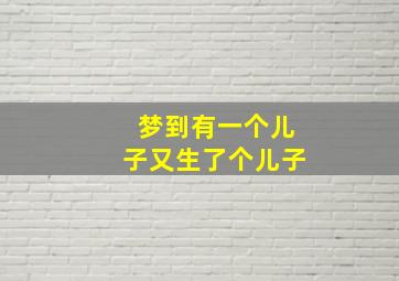 梦到有一个儿子又生了个儿子