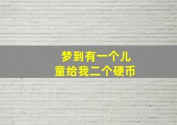 梦到有一个儿童给我二个硬币