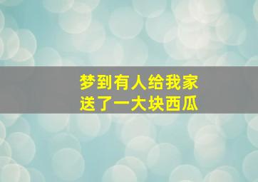 梦到有人给我家送了一大块西瓜