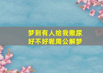 梦到有人给我撒尿好不好呢周公解梦