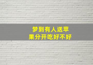 梦到有人送苹果分开吃好不好