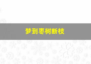 梦到枣树断枝