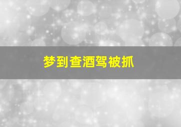 梦到查酒驾被抓