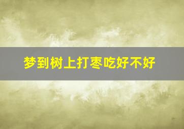 梦到树上打枣吃好不好