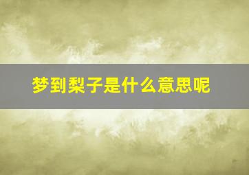 梦到梨子是什么意思呢