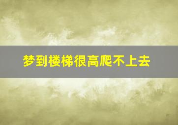 梦到楼梯很高爬不上去