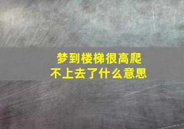 梦到楼梯很高爬不上去了什么意思