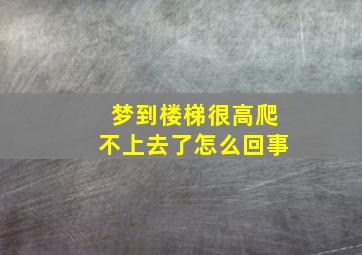 梦到楼梯很高爬不上去了怎么回事