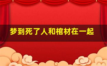 梦到死了人和棺材在一起