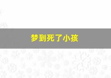 梦到死了小孩