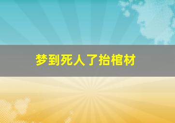 梦到死人了抬棺材