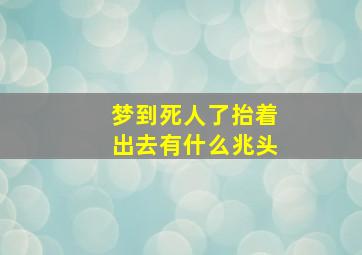 梦到死人了抬着出去有什么兆头