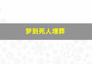 梦到死人埋葬