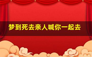 梦到死去亲人喊你一起去