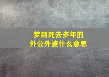 梦到死去多年的外公外婆什么意思