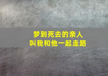 梦到死去的亲人叫我和他一起走路