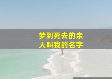 梦到死去的亲人叫我的名字