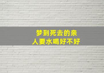 梦到死去的亲人要水喝好不好