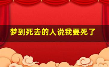 梦到死去的人说我要死了