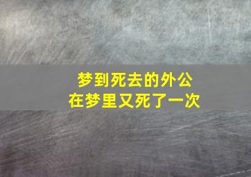 梦到死去的外公在梦里又死了一次