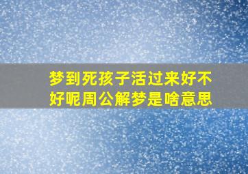 梦到死孩子活过来好不好呢周公解梦是啥意思