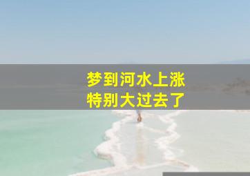 梦到河水上涨特别大过去了