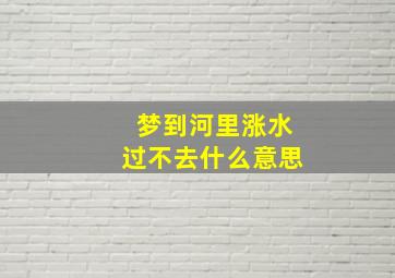 梦到河里涨水过不去什么意思