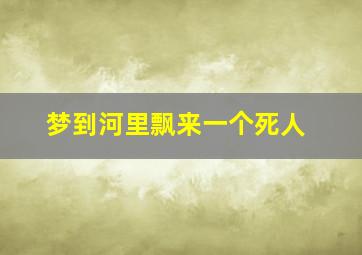 梦到河里飘来一个死人