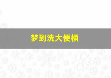 梦到洗大便桶