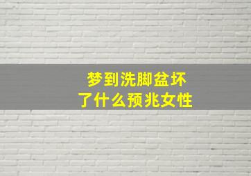 梦到洗脚盆坏了什么预兆女性