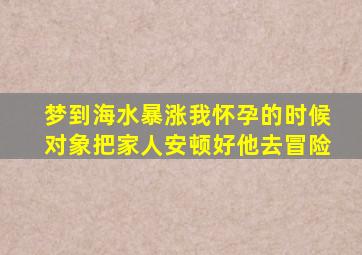 梦到海水暴涨我怀孕的时候对象把家人安顿好他去冒险