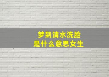 梦到清水洗脸是什么意思女生