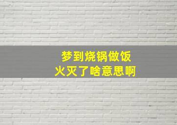 梦到烧锅做饭火灭了啥意思啊