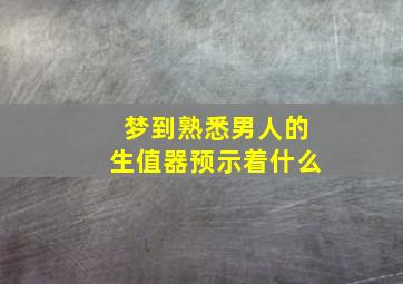 梦到熟悉男人的生值器预示着什么