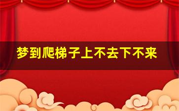 梦到爬梯子上不去下不来