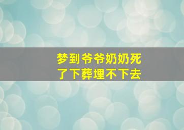 梦到爷爷奶奶死了下葬埋不下去