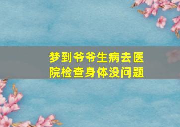 梦到爷爷生病去医院检查身体没问题