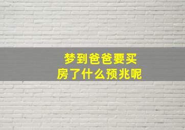 梦到爸爸要买房了什么预兆呢