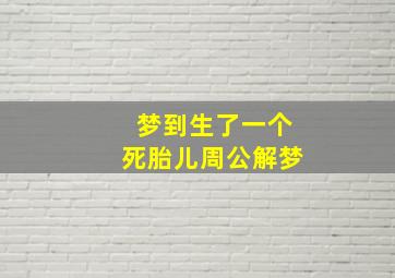 梦到生了一个死胎儿周公解梦