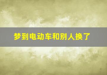 梦到电动车和别人换了