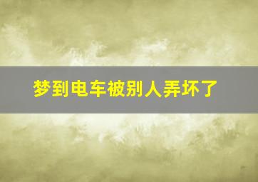 梦到电车被别人弄坏了